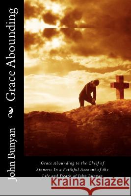 Grace Abounding to the Chief of Sinners: In a Faithful Account of the Life and Death of John Bunyan John, Jr. Bunyan 9781452828459 Createspace - książka