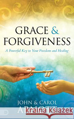 Grace and Forgiveness: A Powerful Key to Your Freedom and Healing John Arnott Carol Arnott 9780768459708 Destiny Image Incorporated - książka