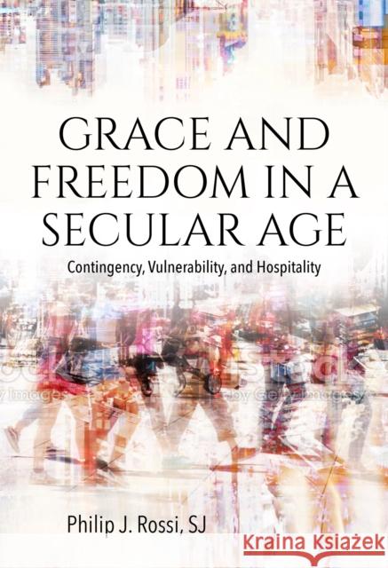 Grace and Freedom in a Secular Age: Contingency, Vulnerability, and Hospitality Rossi, Philip 9780813236261 The Catholic University of America Press - książka