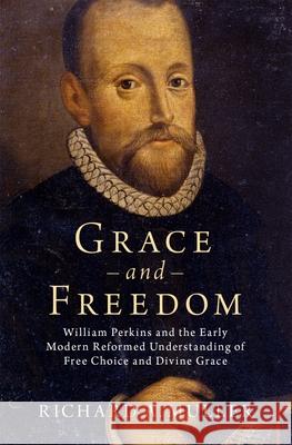 Grace and Freedom: William Perkins and the Early Modern Reformed Understanding of Free Choice and Divine Grace Richard Muller 9780197517468 Oxford University Press, USA - książka