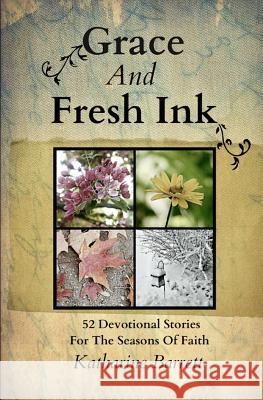 Grace And Fresh Ink: 52 Devotional Stories for the Seasons of Faith Barrett, Katharine 9780988076808 Katharine Barrett - książka