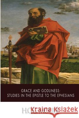 Grace and Godliness: Studies in the Epistle to the Ephesians H. C. G. Moule 9781505973754 Createspace - książka