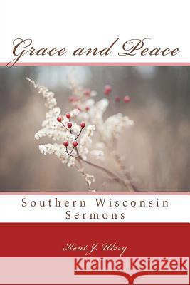 Grace and Peace: Southern Wisconsin Sermons Kent J. Ulery 9781508556978 Createspace - książka