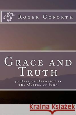 Grace and Truth: 40 Days in the Gospel of John Roger Goforth 9781518600210 Createspace Independent Publishing Platform - książka