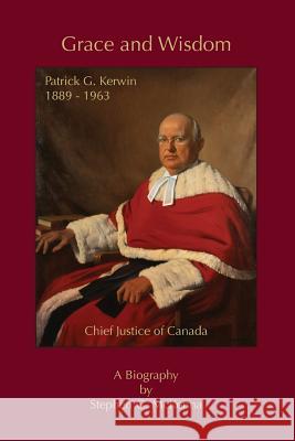 Grace and Wisdom: Patrick G. Kerwin 1889 - 1963, Chief Justice of Canada Stephen G McKenna 9781927032688 Petra Books - książka