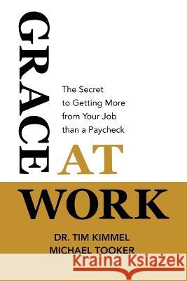 Grace at Work: The Secret to Getting More from Your Job Than a Paycheck Tim Kimmel Michael Tooker 9780982799390 Family Matters - książka
