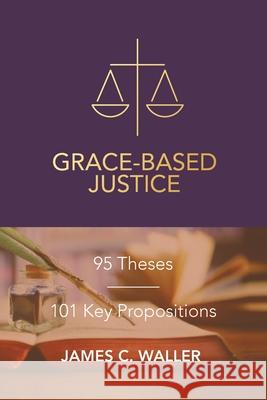 Grace-Based Justice: 95 Theses for Today & 101 Key Propositions James C Waller 9781637693902 Trilogy Christian Publishing - książka