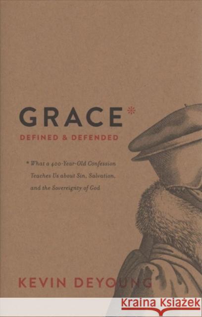 Grace Defined and Defended: What a 400-Year-Old Confession Teaches Us about Sin, Salvation, and the Sovereignty of God Kevin DeYoung 9781433564390 Crossway Books - książka