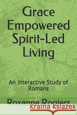 Grace Empowered Spirit-Led Living: A Study of Romans Roxanne Rogiers 9781791649180 Independently Published - książka