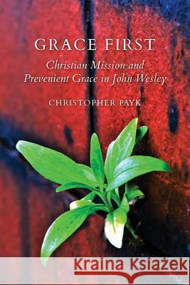 Grace First: Christian Mission and Prevenient Grace in John Wesley Payk, Christopher 9781926798219 Clements Publishing Group Inc - książka