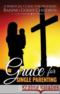 Grace for Single Parenting: A Spiritual Guide for Mothers Raising Godly Children Guerline Reid 9781533072726 Createspace Independent Publishing Platform - książka