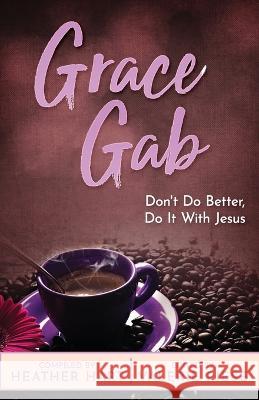 Grace Gab: Don't Do Better, Do It With Jesus Valerie Riese Heather Hart  9798389474826 Independently Published - książka