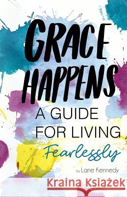 Grace Happens: A Guide To Living Fearlessly Alicia Lynch Tracy Benjamin Laura Belzer 9781091925229 Independently Published - książka