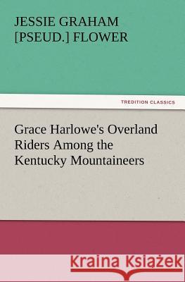 Grace Harlowe's Overland Riders Among the Kentucky Mountaineers Jessie Graham Flower 9783847231516 Tredition Classics - książka