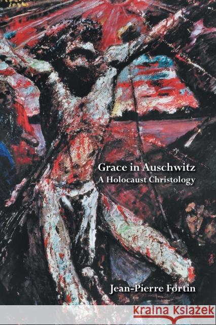 Grace in Auschwitz: A Holocaust Christology Jean-Pierre Fortin 9781506405872 Fortress Press - książka