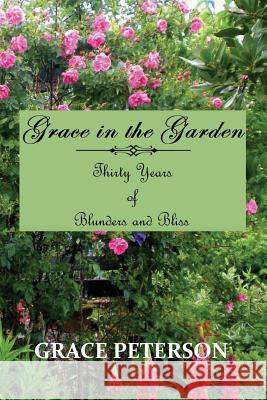 Grace in the Garden: Thirty Years of Blunders and Bliss Grace Peterson 9780996041300 All Things That Matter Press - książka