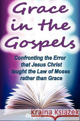 Grace in the Gospels: Confronting the Error that Jesus Christ Taught the Law of Moses Rather than Grace Sapp, Roger W. 9781468085686 Createspace - książka