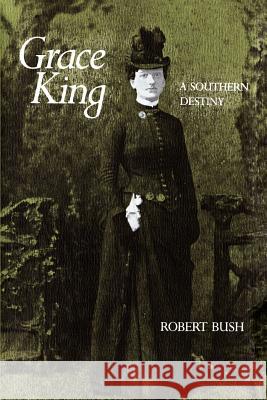 Grace King: A Southern Destiny Robert Bush 9780807124871 Louisiana State University Press - książka