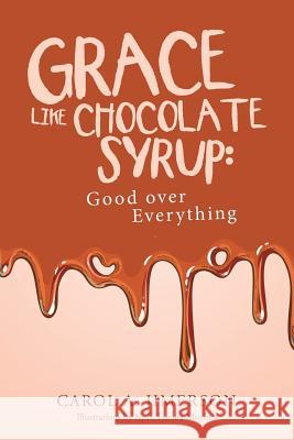 Grace Like Chocolate Syrup: Good Over Everything Carol a. Jimerson 9781512773347 WestBow Press - książka