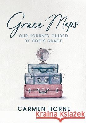 Grace Maps: Our Journey Guided by God's Grace Carmen Horne   9781733262736 Cotton Port Publishing, LLC - książka