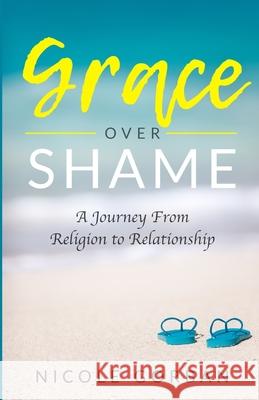 Grace Over Shame: A Journey From Religion to Relationship Nicole Gorban 9781735668215 Nicole Gorban - książka