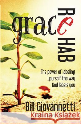 Grace Rehab: The Power of Labeling Yourself the Way God Labels You Bill Giovannetti 9780983681229 Endurant Press - książka