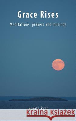 Grace Rises: Meditations Prayers and Musings Juanita R. Ryan 9781519584113 Createspace Independent Publishing Platform - książka