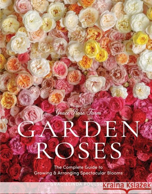 Grace Rose Farm: Garden Roses: The Complete Guide to Growing & Arranging Spectacular Blooms Gracielinda Poulson 9781648290831 Workman Publishing - książka