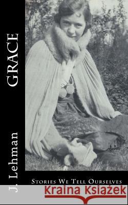 Grace: Stories We Tell Ourselves J. Lehman 9781541393516 Createspace Independent Publishing Platform - książka