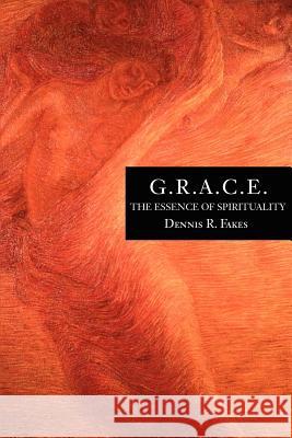 G.R.A.C.E.: The Essence of Spirituality Fakes, Dennis R. 9780595227242 Writer's Showcase Press - książka