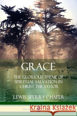 Grace: The Glorious Theme of Spiritual Salvation in Christ the Savior Lewis Sperry Chafer 9781387997060 Lulu.com - książka