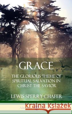 Grace: The Glorious Theme of Spiritual Salvation in Christ the Savior (Hardcover) Lewis Sperry Chafer 9781387997053 Lulu.com - książka