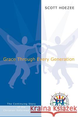 Grace Through Every Generation: The Continuing Story of the Christian Reformed Church Scott Hoezee 9781592552948 Christian Reformed Church of North America - książka