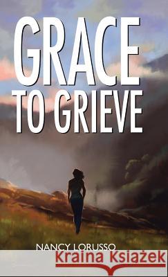 Grace to Grieve Nancy Lorusso 9781512792713 WestBow Press - książka
