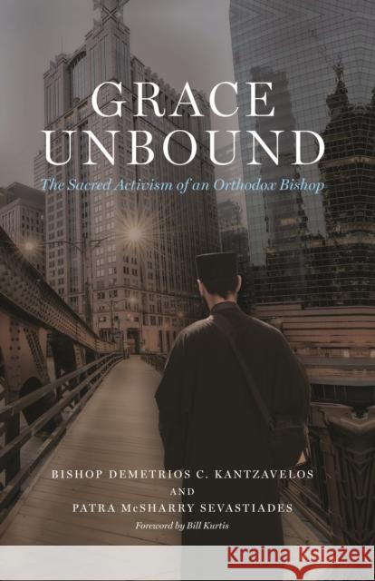 Grace Unbound: The Sacred Activism of an Orthodox Bishop Bishop Demetrios C. Kantzavelos Patra Sevastiades Bill Kurtis 9781538194478 Rowman & Littlefield Publishers - książka