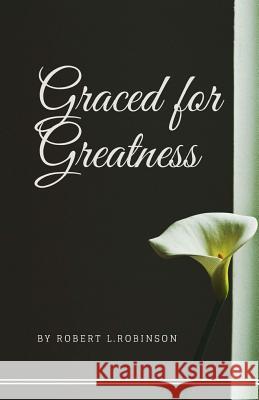 Graced For Greatness Robinson, Robert L. 9781533534156 Createspace Independent Publishing Platform - książka