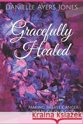 Gracefully Healed: Making Breast Cancer Aware of Our God Danielle Ayer 9781072946656 Independently Published - książka