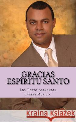 Gracias Espíritu Santo: Una vez que lea este libro su vida nunca más será la misma, será transformada en la plenitud del éxito y la felicidad Torres Murillo, Pedro Alexander 9781505634839 Createspace Independent Publishing Platform - książka