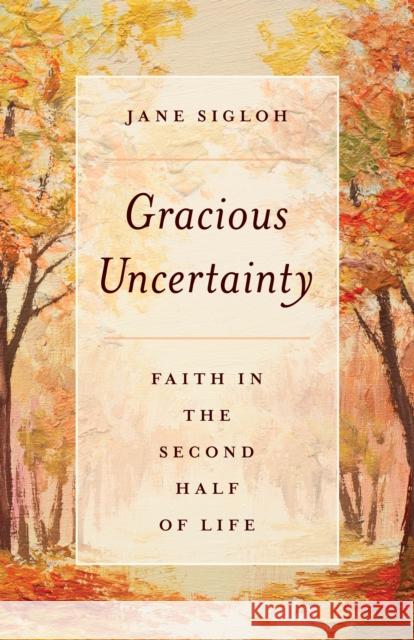 Gracious Uncertainty: Faith in the Second Half of Life Sigloh, Jane 9781442276253 Rowman & Littlefield Publishers - książka