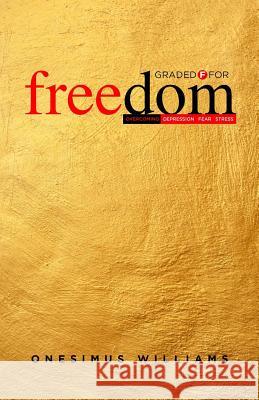 Graded F for Freedom: Overcoming Depression, Fear and Stress Onesimus Williams 9781546725206 Createspace Independent Publishing Platform - książka