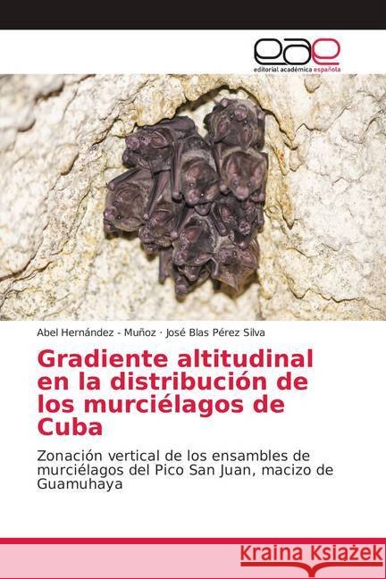 Gradiente altitudinal en la distribución de los murciélagos de Cuba : Zonación vertical de los ensambles de murciélagos del Pico San Juan, macizo de Guamuhaya Hernandez - Muñoz, Abel; Pérez Silva, José Blas 9786139409471 Editorial Académica Española - książka