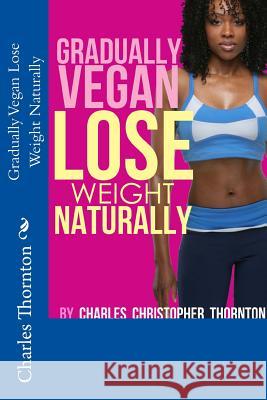 Gradually Vegan Lose Weight Naturally Charles Thornton 9781500479497 Createspace - książka