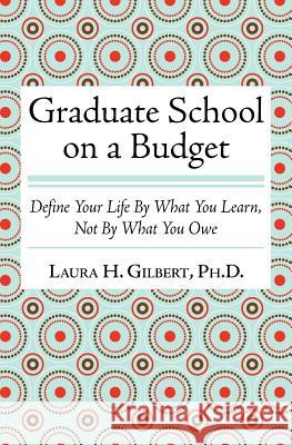 Graduate School on a Budget: Define Your Life by What You Learn, Not By What You Owe Gilbert Phd, Laura H. 9781466332959 Createspace - książka