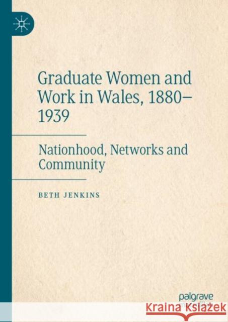 Graduate Women and Work in Wales, 1880-1939: Nationhood, Networks and Community Beth Jenkins 9783031079405 Springer International Publishing AG - książka