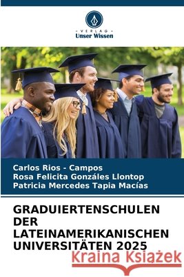 GRADUIERTENSCHULEN DER LATEINAMERIKANISCHEN UNIVERSITÄTEN 2025 Rios - Campos, Carlos, Gonzáles Llontop, Rosa Felicita, Tapia Macias, Patricia Mercedes 9786209450471 Verlag Unser Wissen - książka