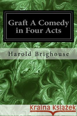 Graft A Comedy in Four Acts Brighouse, Harold 9781977665768 Createspace Independent Publishing Platform - książka