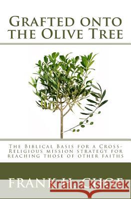 Grafted onto the Olive Tree: The Biblical Basis for a Cross-Religious Mission Strategy for Reaching Those of Other Faiths Choe, Frank H. 9781482635188 Createspace - książka