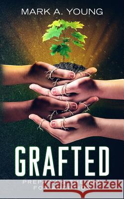 Grafted: Preparing the Way for Adoption Mark a. Young 9781478285267 Createspace Independent Publishing Platform - książka