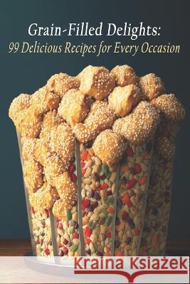 Grain-Filled Delights: 99 Delicious Recipes for Every Occasion Graifille Rec   9798399100241 Independently Published - książka
