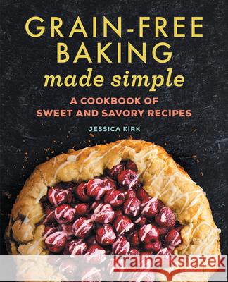 Grain-Free Baking Made Simple: A Cookbook of Sweet and Savory Recipes Jessica Kirk 9781638787006 Rockridge Press - książka